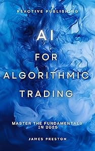 AI for Algorithmic Trading: Master the Fundamentals in 2025: A Comprehensive Guide (Market AI Book 5)